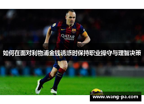 如何在面对利物浦金钱诱惑时保持职业操守与理智决策