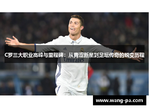 C罗三大职业高峰与里程碑：从青涩新星到足坛传奇的蜕变历程