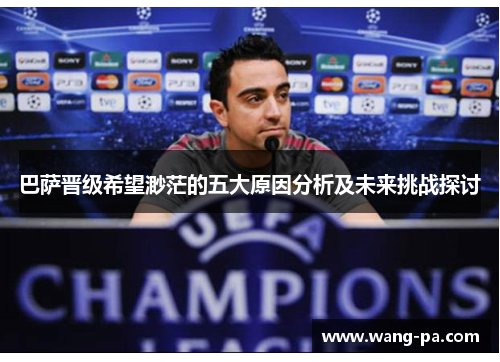 巴萨晋级希望渺茫的五大原因分析及未来挑战探讨