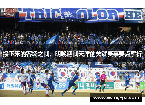 接下来的客场之战：明晚迎战天津的关键赛事要点解析