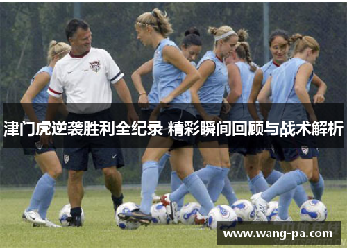 津门虎逆袭胜利全纪录 精彩瞬间回顾与战术解析