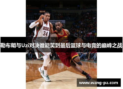 勒布朗与Uzi对决谁能笑到最后篮球与电竞的巅峰之战