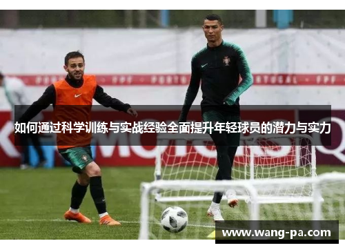如何通过科学训练与实战经验全面提升年轻球员的潜力与实力