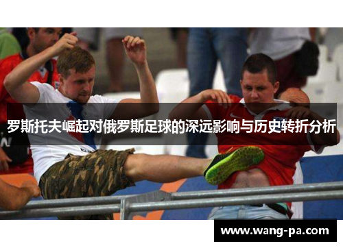 罗斯托夫崛起对俄罗斯足球的深远影响与历史转折分析 罗斯托夫崛起对俄罗斯足球的深远影响与历史转折分析