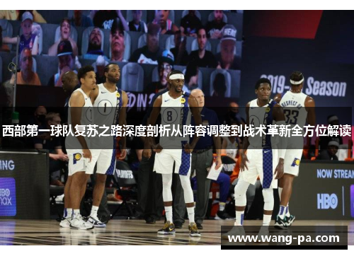 西部第一球队复苏之路深度剖析从阵容调整到战术革新全方位解读 西部第一球队复苏之路深度剖析从阵容调整到战术革新全方位解读