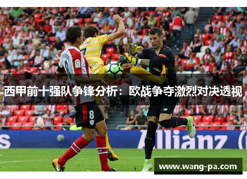 西甲前十强队争锋分析：欧战争夺激烈对决透视
