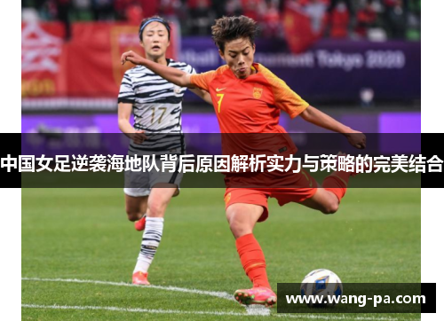 中国女足逆袭海地队背后原因解析实力与策略的完美结合 中国女足逆袭海地队背后原因解析实力与策略的完美结合