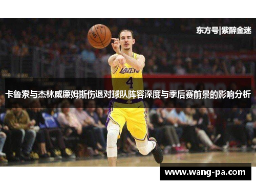 卡鲁索与杰林威廉姆斯伤退对球队阵容深度与季后赛前景的影响分析 卡鲁索与杰林威廉姆斯伤退对球队阵容深度与季后赛前景的影响分析