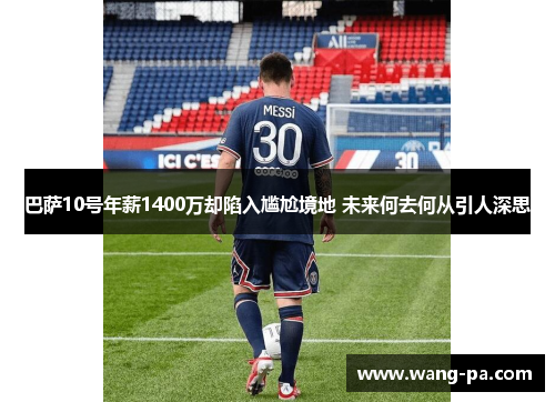 巴萨10号年薪1400万却陷入尴尬境地 未来何去何从引人深思