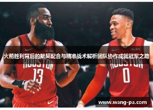 火箭胜利背后的默契配合与精准战术解析团队协作成就冠军之路