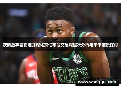 灰熊放弃霍勒迪并深化杰伦布朗交易深层次分析与未来前景探讨