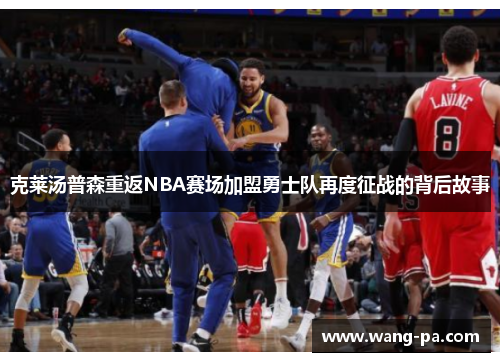 克莱汤普森重返NBA赛场加盟勇士队再度征战的背后故事
