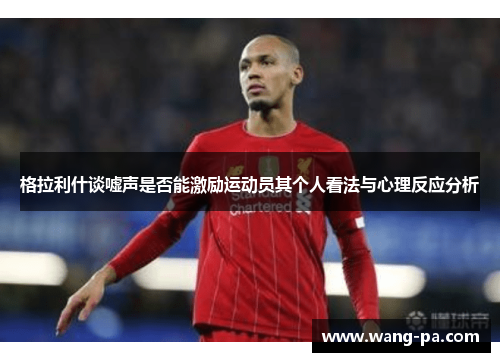 格拉利什谈嘘声是否能激励运动员其个人看法与心理反应分析