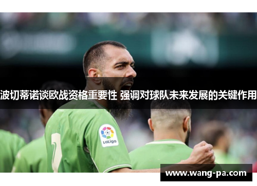 波切蒂诺谈欧战资格重要性 强调对球队未来发展的关键作用 波切蒂诺谈欧战资格重要性 强调对球队未来发展的关键作用