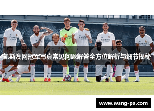 凯斯澳网冠军写真常见问题解答全方位解析与细节揭秘