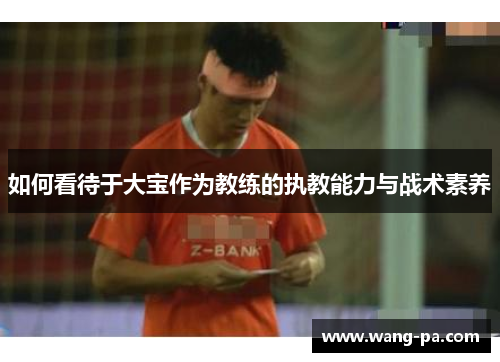如何看待于大宝作为教练的执教能力与战术素养