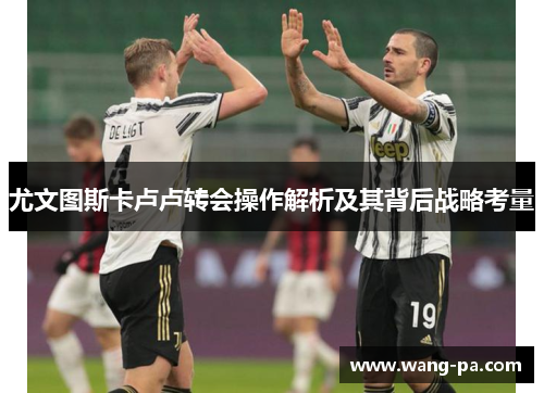 尤文图斯卡卢卢转会操作解析及其背后战略考量