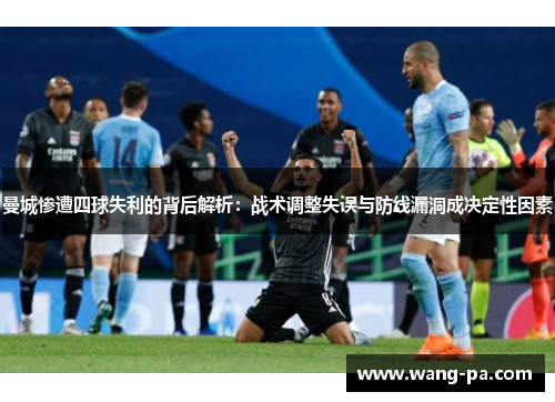 曼城惨遭四球失利的背后解析：战术调整失误与防线漏洞成决定性因素
