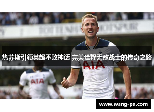 热苏斯引领英超不败神话 完美诠释无敌战士的传奇之路