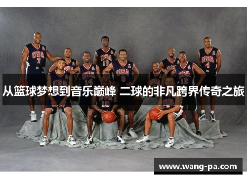 从篮球梦想到音乐巅峰 二球的非凡跨界传奇之旅