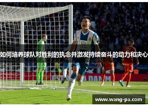 如何培养球队对胜利的执念并激发持续奋斗的动力和决心