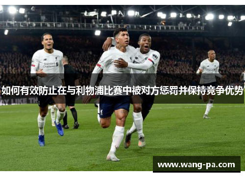 如何有效防止在与利物浦比赛中被对方惩罚并保持竞争优势