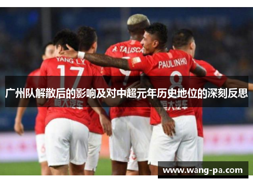 广州队解散后的影响及对中超元年历史地位的深刻反思