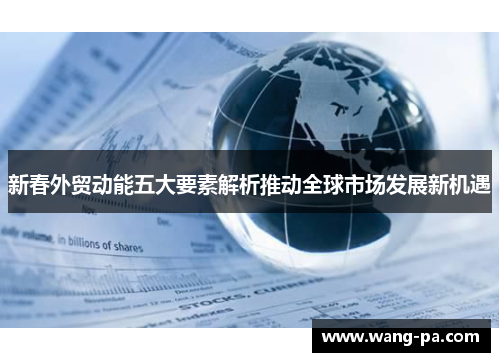 新春外贸动能五大要素解析推动全球市场发展新机遇