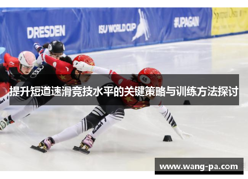 提升短道速滑竞技水平的关键策略与训练方法探讨