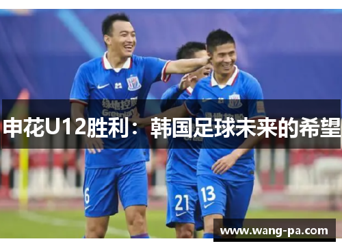 申花U12胜利：韩国足球未来的希望