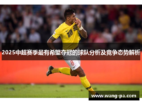 2025中超赛季最有希望夺冠的球队分析及竞争态势解析