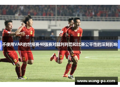 不使用VAR的世预赛40强赛对裁判判罚和比赛公平性的深刻影响