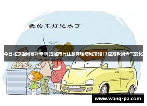 今日北京强风寒冷来袭 提醒市民注意保暖防风措施 以应对极端天气变化