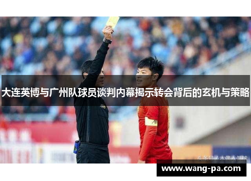 大连英博与广州队球员谈判内幕揭示转会背后的玄机与策略