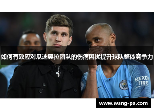 如何有效应对瓜迪奥拉团队的伤病困扰提升球队整体竞争力