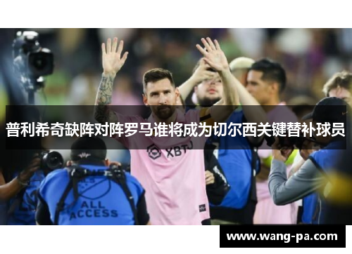 普利希奇缺阵对阵罗马谁将成为切尔西关键替补球员