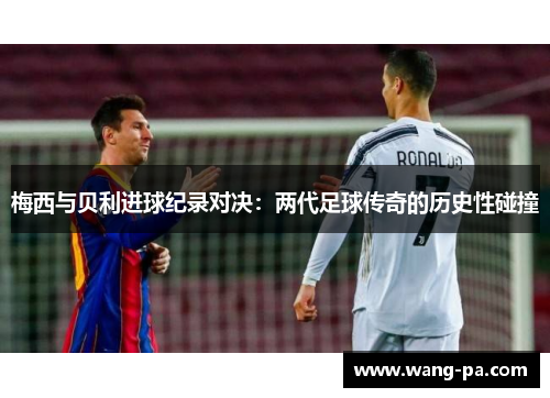 梅西与贝利进球纪录对决：两代足球传奇的历史性碰撞