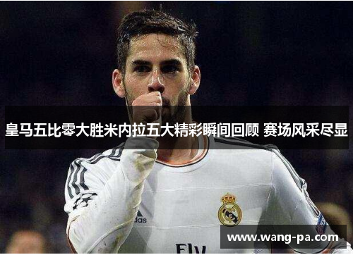 皇马五比零大胜米内拉五大精彩瞬间回顾 赛场风采尽显