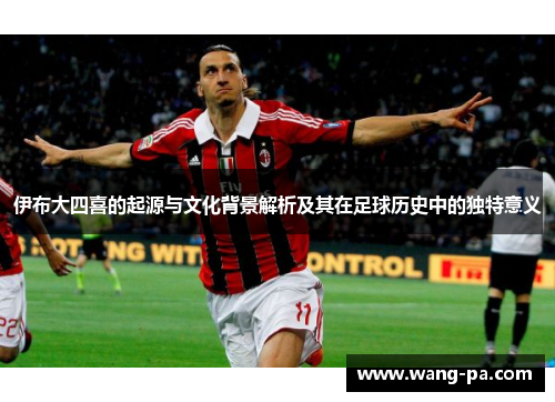 伊布大四喜的起源与文化背景解析及其在足球历史中的独特意义