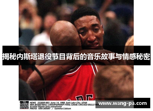 揭秘内斯塔退役节目背后的音乐故事与情感秘密