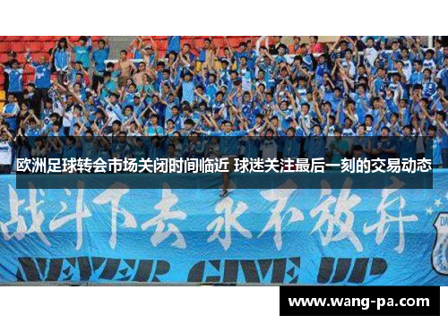 欧洲足球转会市场关闭时间临近 球迷关注最后一刻的交易动态