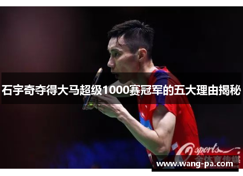 石宇奇夺得大马超级1000赛冠军的五大理由揭秘