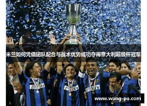 米兰如何凭借团队配合与战术优势成功夺得意大利超级杯冠军
