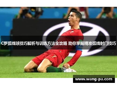 C罗弧线球技巧解析与训练方法全攻略 助你掌握精准弧线射门技巧