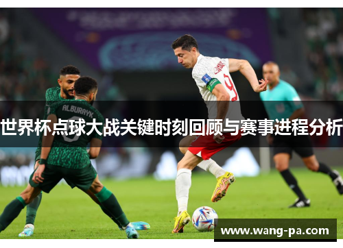 世界杯点球大战关键时刻回顾与赛事进程分析