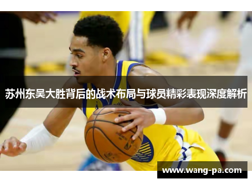 苏州东吴大胜背后的战术布局与球员精彩表现深度解析