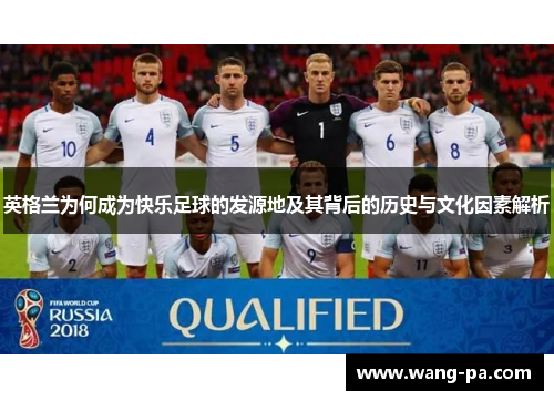 英格兰为何成为快乐足球的发源地及其背后的历史与文化因素解析