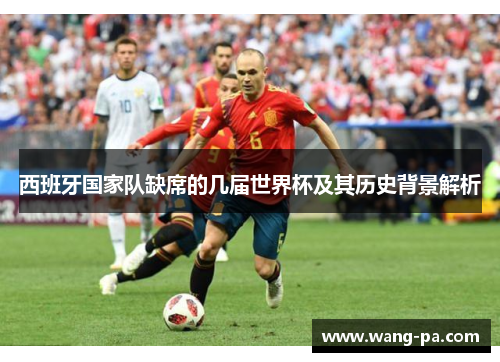 西班牙国家队缺席的几届世界杯及其历史背景解析