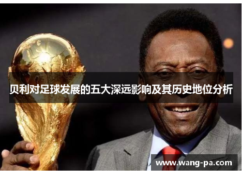 贝利对足球发展的五大深远影响及其历史地位分析