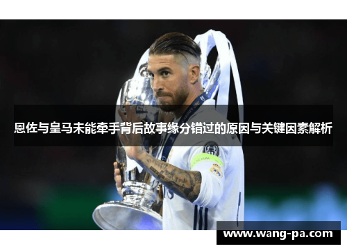 恩佐与皇马未能牵手背后故事缘分错过的原因与关键因素解析